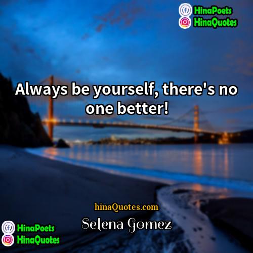 Selena Gomez Quotes | Always be yourself, there's no one better!

